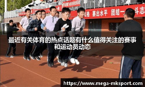 最近有关体育的热点话题有什么值得关注的赛事和运动员动态
