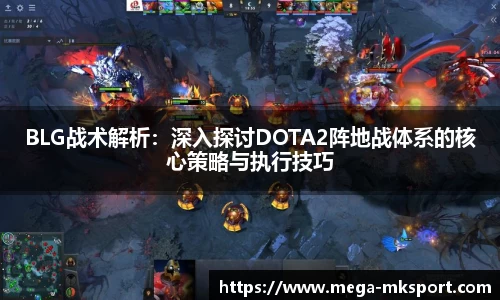 BLG战术解析：深入探讨DOTA2阵地战体系的核心策略与执行技巧