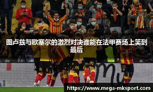 图卢兹与欧塞尔的激烈对决谁能在法甲赛场上笑到最后